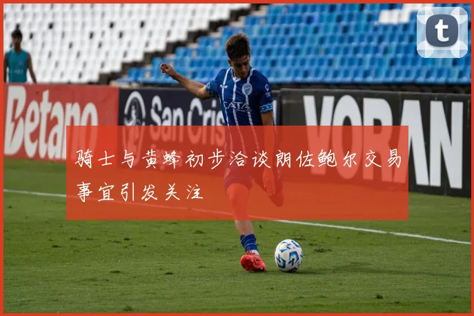 骑士与黄蜂初步洽谈朗佐鲍尔交易事宜引发关注
