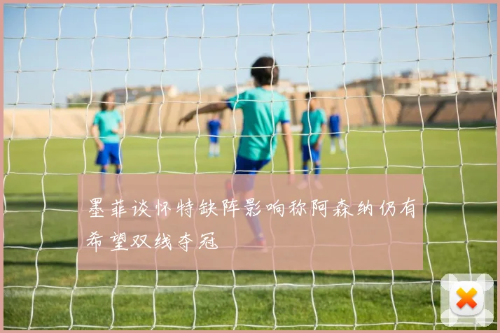 墨菲谈怀特缺阵影响称阿森纳仍有希望双线夺冠