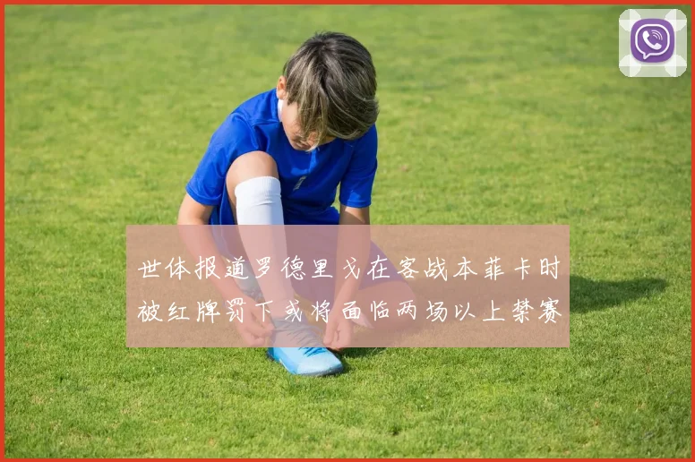 世体报道罗德里戈在客战本菲卡时被红牌罚下或将面临两场以上禁赛处罚