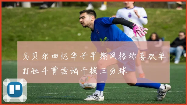 戈贝尔回忆华子早期风格称喜欢单打独斗曾尝试干拔三分球