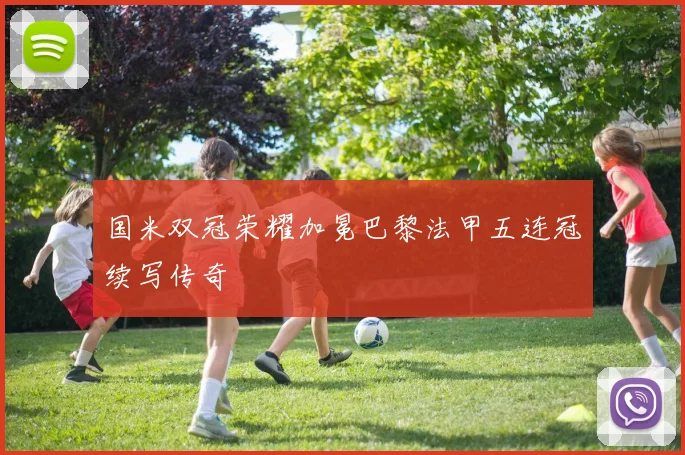 国米双冠荣耀加冕巴黎法甲五连冠续写传奇
