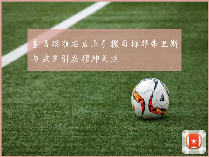 皇马瞄准右后卫引援目标邓弗里斯与波罗引发穆帅关注