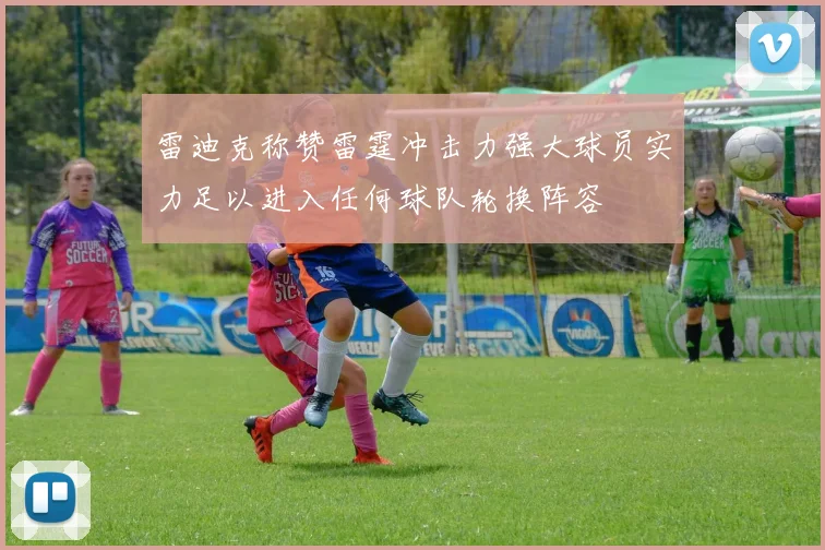 雷迪克称赞雷霆冲击力强大球员实力足以进入任何球队轮换阵容