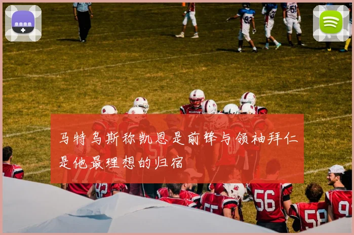 马特乌斯称凯恩是前锋与领袖拜仁是他最理想的归宿