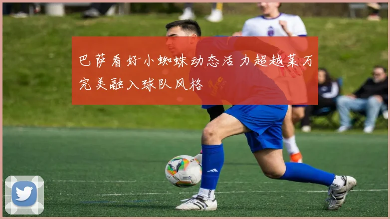 巴萨看好小蜘蛛动态活力超越莱万完美融入球队风格