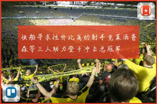 快船寻求性价比高的射手克莱汤普森等三人助力登卡冲击总冠军