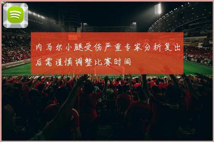 内马尔小腿受伤严重专家分析复出后需谨慎调整比赛时间