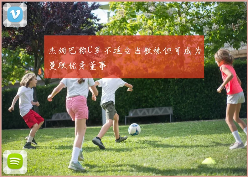 杰姆巴称C罗不适合当教练但可成为曼联优秀董事
